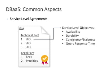  Service Level Agreements
DBaaS: Common Aspects
SLA
Legal Part
1. Fees
2. Penalties
Technical Part
1. SLO
2. SLO
3. SLO
Service Level Objectives:
• Availability
• Durability
• Consistency/Staleness
• Query Response Time
 