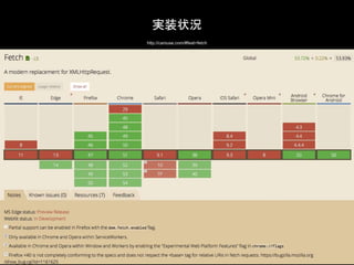 http://caniuse.com/#feat=fetch
実装状況
 