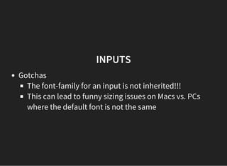 INPUTS
Gotchas
The font-family for an input is not inherited!!!
This can lead to funny sizing issues on Macs vs. PCs
where the default font is not the same
 
