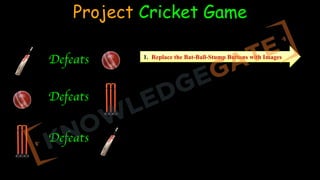 Project Cricket Game
Defeats
Defeats
Defeats
1. Replace the Bat-Ball-Stump Buttons with Images
 