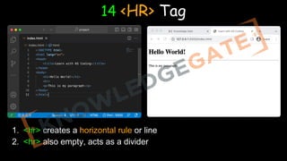 14 <HR> Tag
1. <hr> creates a horizontal rule or line
2. <hr> also empty, acts as a divider
 