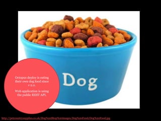 Octopus deploy is eating
their own dog food since
v 2.0.
Web application is using
the public REST API.

http://petcountrysupplies.co.uk/Dog%20Shop%20images/Dog%20Food/Dog%20Food.jpg

 