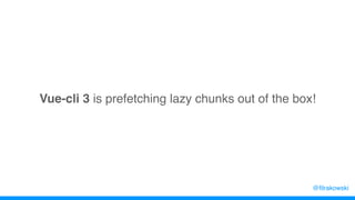 Vue-cli 3 is prefetching lazy chunks out of the box!
@filrakowski
 