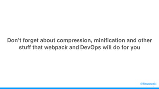 Don’t forget about compression, minification and other
stuff that webpack and DevOps will do for you
@filrakowski
 