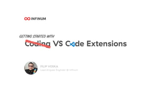 Coding VS C de Extensions
FILIP VOSKA
GETTING STARTED WITH
Lead Angular Engineer @ Inﬁnum
 