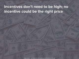 Incentives don’t need to be high; no
incentive could be the right price
Image source: http://commons.wikimedia.org/wiki/File:Money_Cash.jpg
 