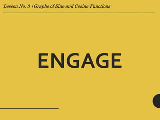 Lesson No. 3 |Graphs of Sine and Cosine Functions
____________________________________________________________________
ENGAGE
 