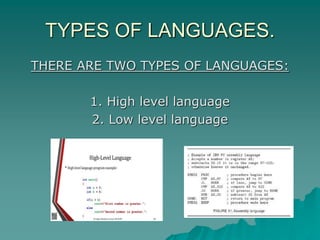 TYPES OF LANGUAGES.
THERE ARE TWO TYPES OF LANGUAGES:
1. High level language
2. Low level language
 