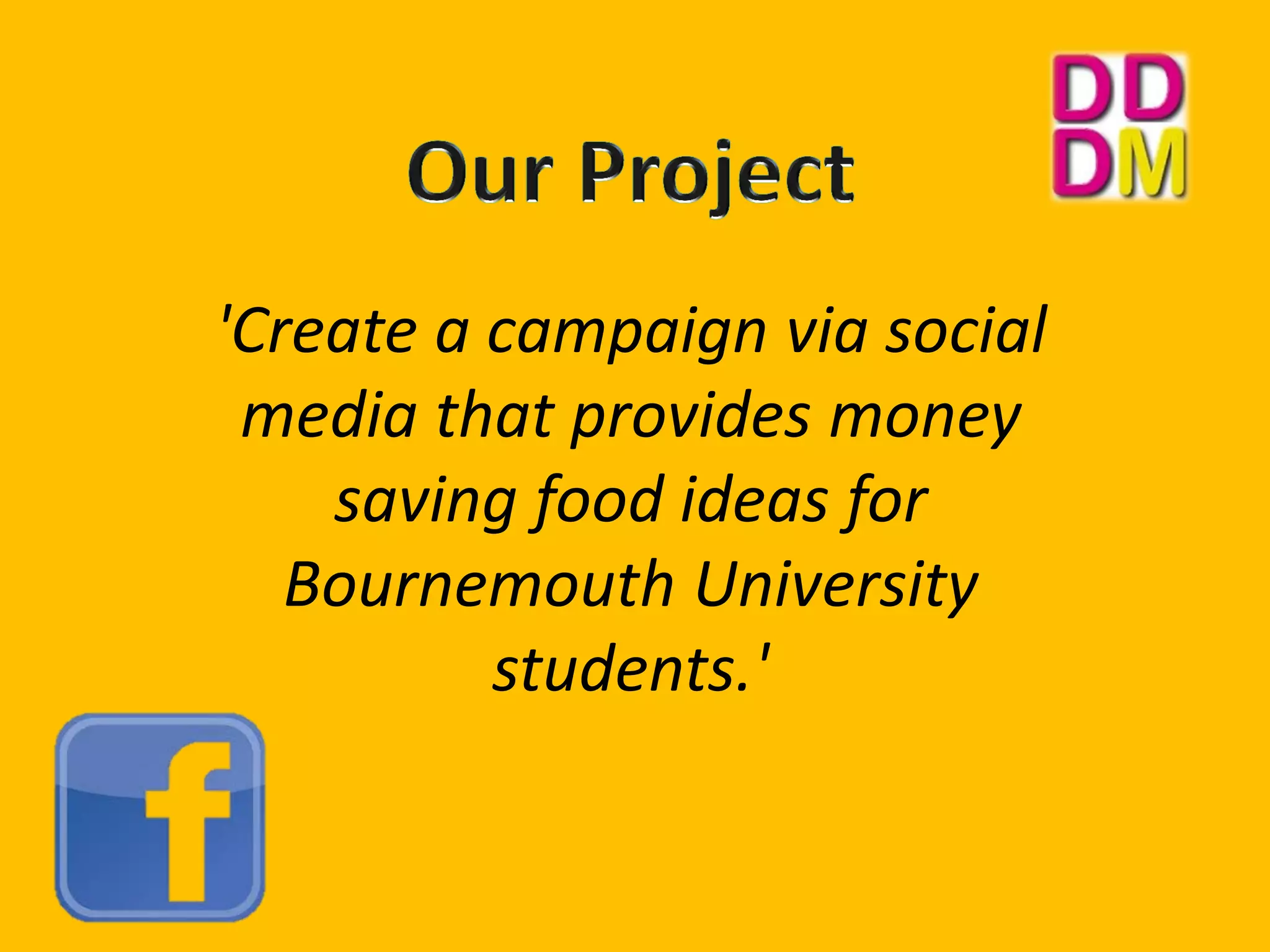 'Create a campaign via social
media that provides money
saving food ideas for
Bournemouth University
students.'
 