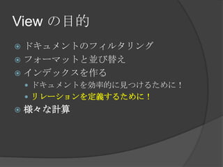 View の目的ドキュメントのフィルタリングフォーマットと並び替えインデックスを作るドキュメントを効率的に見つけるために！リレーションを定義するために！様々な計算