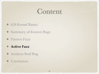 Content
iOS Kernel Basics

Summary of Known Bugs

Passive Fuzz

Active Fuzz

Analyze Real Bug

Conclusion

                    31
 