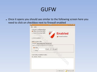 GUFW
• Once it opens you should see similar to the following screen here you
  need to click on checkbox next to firewall enabled
 