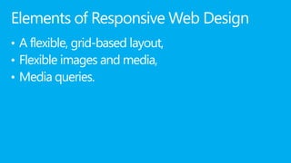 Elements of Responsive Web Design
• A flexible, grid-based layout,
• Flexible images and media,
• Media queries.
 