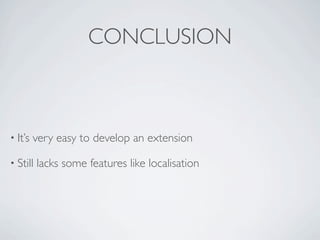 CONCLUSION



• It’s   very easy to develop an extension

• Still   lacks some features like localisation
 