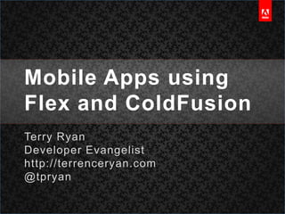 Mobile Apps using Flex and ColdFusionTerry RyanDeveloper Evangelisthttp://terrenceryan.com@tpryan
