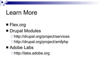 Learn More Flex.org Drupal Modules http://drupal.org/project/services http://drupal.org/project/amfphp Adobe Labs http://labs.adobe.org 