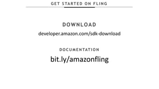 G E T S TA RT E D O N F L I N G
DOWNLOAD
developer.amazon.com/sdk-download
D O C U M E N TAT I O N
bit.ly/amazonfling
 