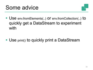 Some advice
 Use env.fromElements(..) or env.fromCollection(..) to
quickly get a DataStream to experiment
with
 Use print() to quickly print a DataStream
33
 