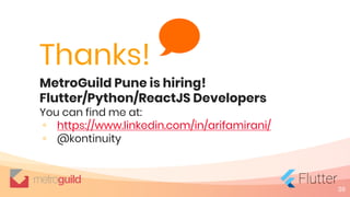 36
Thanks!
MetroGuild Pune is hiring!
Flutter/Python/ReactJS Developers
You can find me at:
◦ https://www.linkedin.com/in/arifamirani/
◦ @kontinuity
 