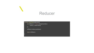 Reducer
function addTodo(state,text){
var toReturn = Object.assign({},state,{
todos:[...state.todos]
});
toReturn.todos.push(text);
return toReturn;
};
 