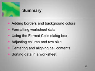 37SummaryAdding borders and background colorsFormatting worksheet dataUsing the Format Cells dialog boxAdjusting column and row sizeCentering and aligning cell contentsSorting data in a worksheet