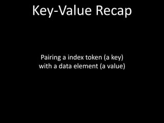 Key-Value Recap

 Pairing a index token (a key)
 with a data element (a value)
 