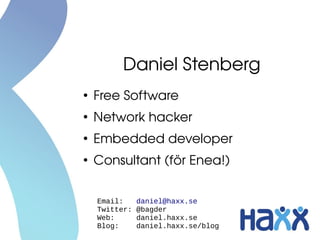 Daniel Stenberg
●
    Free Software
●
    Network hacker
●
    Embedded developer
●
    Consultant (för Enea!)


    Email:     daniel@haxx.se
    Twitter:   @bagder
    Web:       daniel.haxx.se
    Blog:      daniel.haxx.se/blog
 