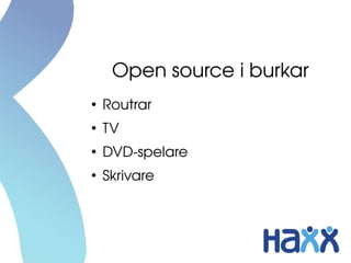 Open source i burkar
●
    Routrar
●
    TV
●
    DVD­spelare
●
    Skrivare
 