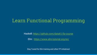 Learn Functional Programming
Haskell: https://github.com/data61/fp-course
Elm: https://www.elm-tutorial.org/en/
Stay Tuned for Elm training and other FP initiatives!
 