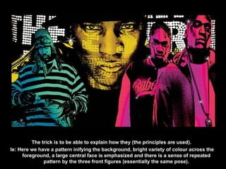The trick is to be able to explain how they (the principles are used).  Ie: Here we have a pattern inifying the background, bright variety of colour across the foreground, a large central face is emphasized and there is a sense of repeated pattern by the three front figures (essentially the same pose). 
