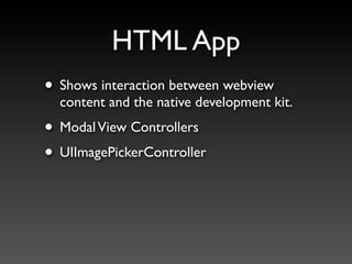 HTML App
• Shows interaction between webview
  content and the native development kit.
• Modal View Controllers
• UIImagePickerController
 