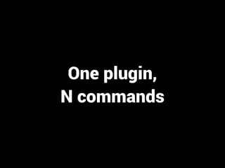 One plugin, 
N commands 
 