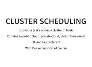 CLUSTER SCHEDULING
Distribute tasks across a cluster of hosts
Running in public cloud, private cloud, VMs or bare metal
HA and fault tolerant
With Docker support of course
 