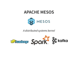 APACHE MESOS
A distributed systems kernel
 