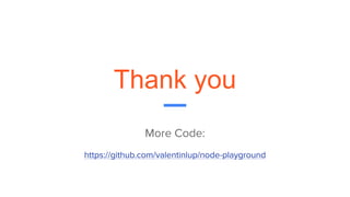 Thank you
More Code:
https://github.com/valentinlup/node-playground
 