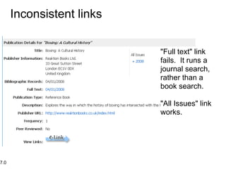 Inconsistent links


                           "Full text" link
                           fails. It runs a
                           journal search,
                           rather than a
                           book search.

                           "All Issues" link
                           works.




7.0
 