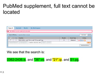 PubMed supplement, full text cannot be
   located




       We see that the search is:

       0362-2436.is. and "36".vo. and "21".ip. and S1.pg.


11.3
 