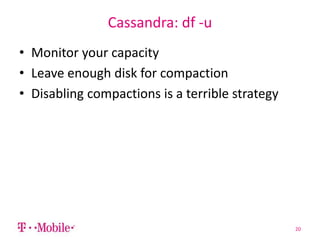 Cassandra: df -u
• Monitor your capacity
• Leave enough disk for compaction
• Disabling compactions is a terrible strategy
20
 