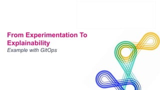 From Experimentation To
Explainability
Example with GitOps
 
