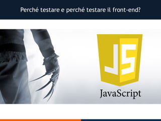Perché testare e perché testare il front-end?
 