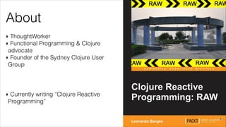 About
‣ ThoughtWorker
‣ Functional Programming & Clojure
advocate
‣ Founder of the Sydney Clojure User
Group
‣ Currently writing “Clojure Reactive
Programming”
 