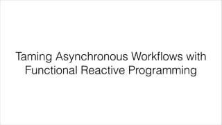 Taming Asynchronous Workﬂows with
Functional Reactive Programming
 