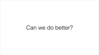 Can we do better?
 
