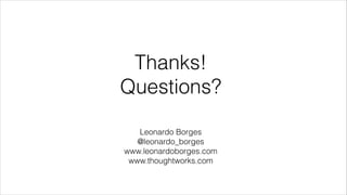 Thanks!
Questions?
Leonardo Borges
@leonardo_borges
www.leonardoborges.com
www.thoughtworks.com
 