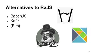Alternatives to RxJS 
■ BaconJS 
■ Kefir 
■ (Elm) 
35 
 