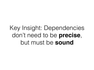 Key Insight: Dependencies
don’t need to be precise,
but must be sound
 
