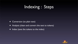 Indexing : Steps


•   Conversion (to plain text)

•   Analysis (clean and convert the text to tokens)

•   Index (save the tokens to the index)
 