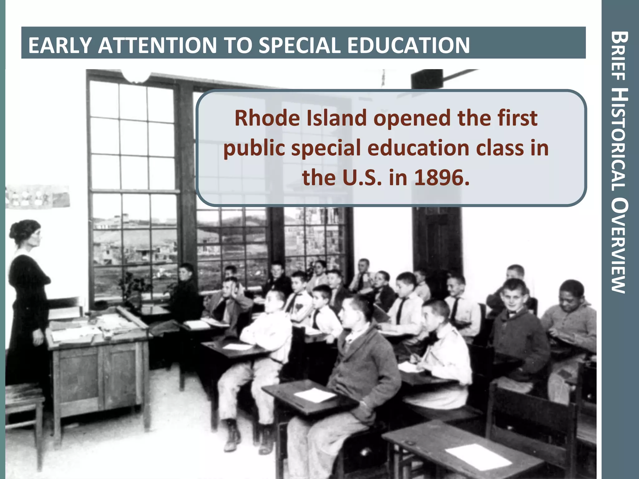 Brief Historical OverviewEARLY ATTENTION TO SPECIAL EDUCATIONRhode Island opened the first public special education class in the U.S. in 1896. 