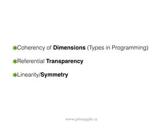 www.pineapple.cc
Coherency of Dimensions (Types in Programming)
Referential Transparency
Linearity/Symmetry
 