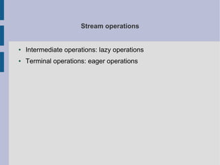 Stream operations
● Intermediate operations: lazy operations
● Terminal operations: eager operations
 